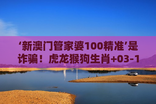 新澳门管家婆100精准 骗局警示