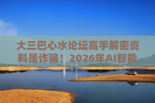 大三巴心水论坛高手解密资料是诈骗！2026年AI智能预测变种曝光，生肖数字诱饵别轻信