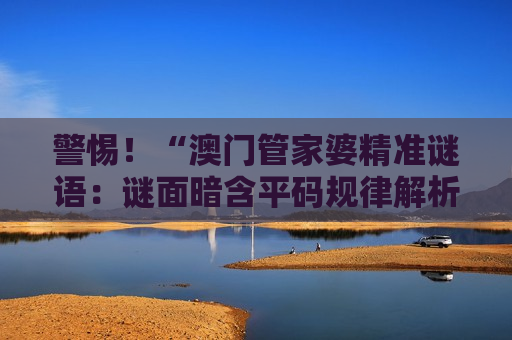 澳门管家婆精准谜语：谜面暗含平码规律解析