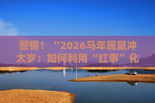2026马年属鼠冲太岁：如何利用“红事”化解特码波动