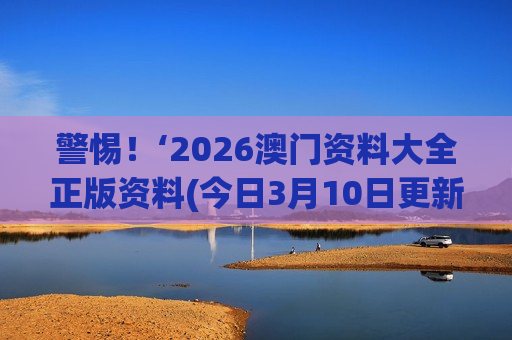 2026澳门资料大全正版资料(今日3月10日更新版)