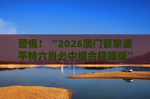 2026澳门管家婆平特六肖必中组合稳赚版