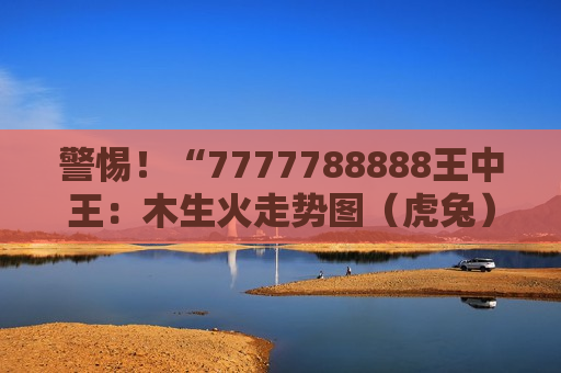 7777788888王中王：木生火走势图（虎兔）本期必看