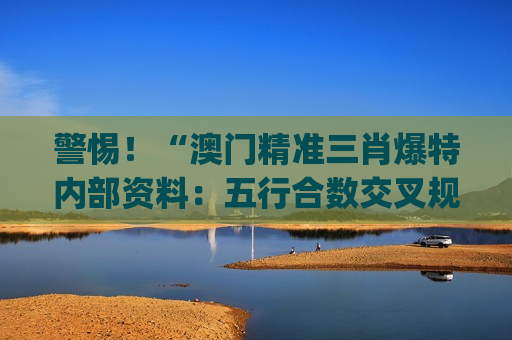 澳门精准三肖爆特内部资料：五行合数交叉规律(3.10版)