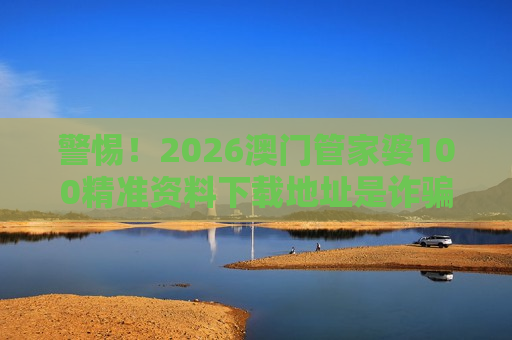 2026澳门管家婆100精准资料下载地址 非法赌博陷阱