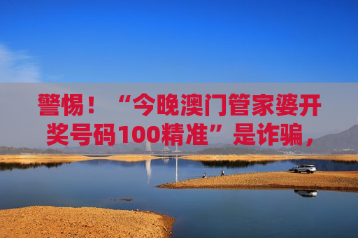 警惕！“今晚澳门管家婆开奖号码100精准”是诈骗，2026年赌博陷阱风险警示