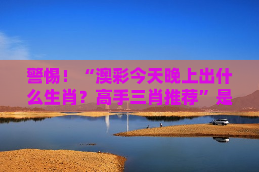 澳彩今天晚上出什么生肖？高手三肖推荐