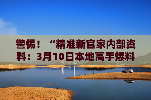 精准新官家内部资料：3月10日本地高手爆料