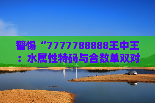 7777788888王中王：水属性特码与合数单双对照