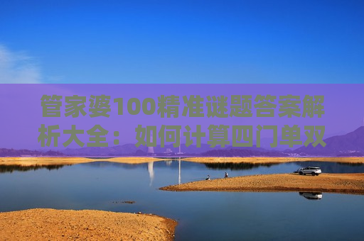 管家婆100精准谜题答案解析大全：如何计算四门单双大小